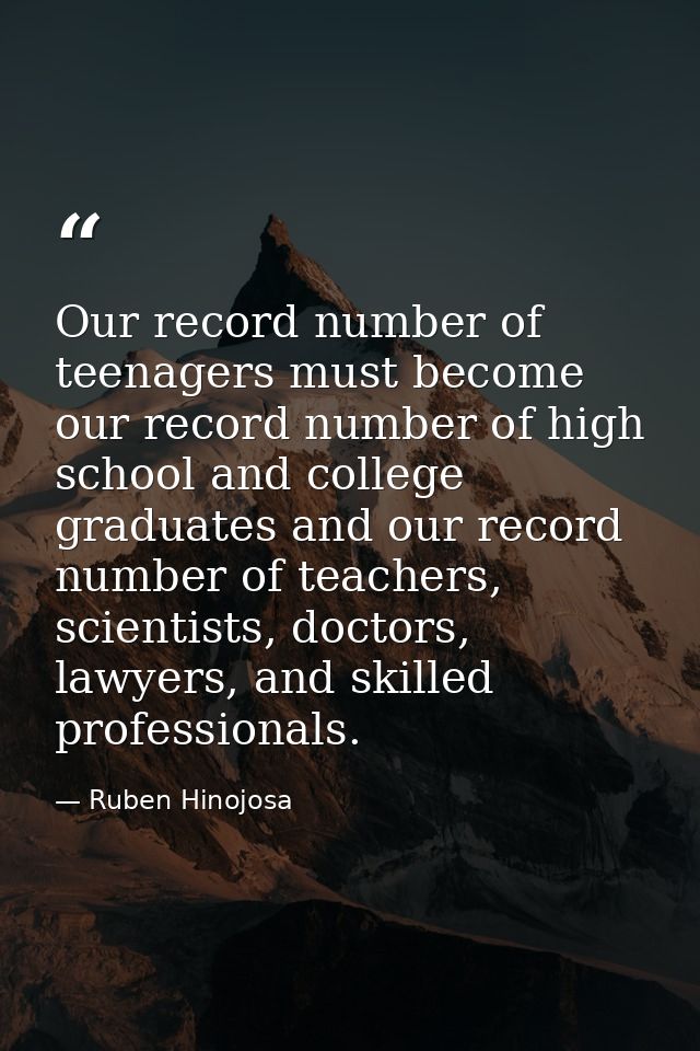 Our record number of teenagers must become our record number of high school and college graduates and our record number  — Ruben Hinojosa