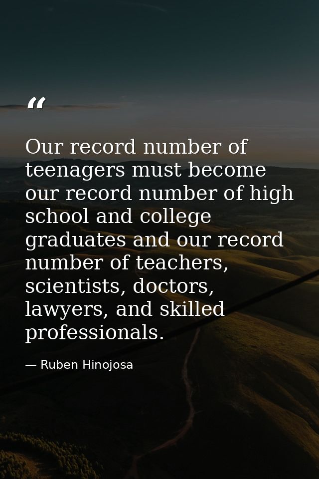 Our record number of teenagers must become our record number of high school and college graduates and our record number  — Ruben Hinojosa