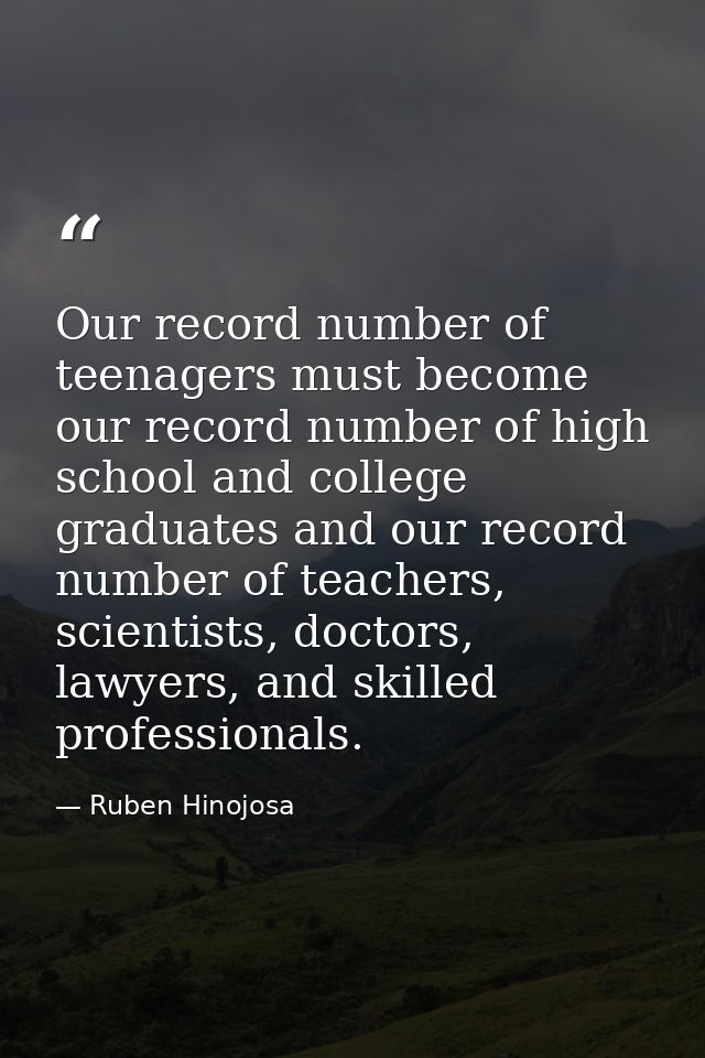 Our record number of teenagers must become our record number of high school and college graduates and our record number  — Ruben Hinojosa