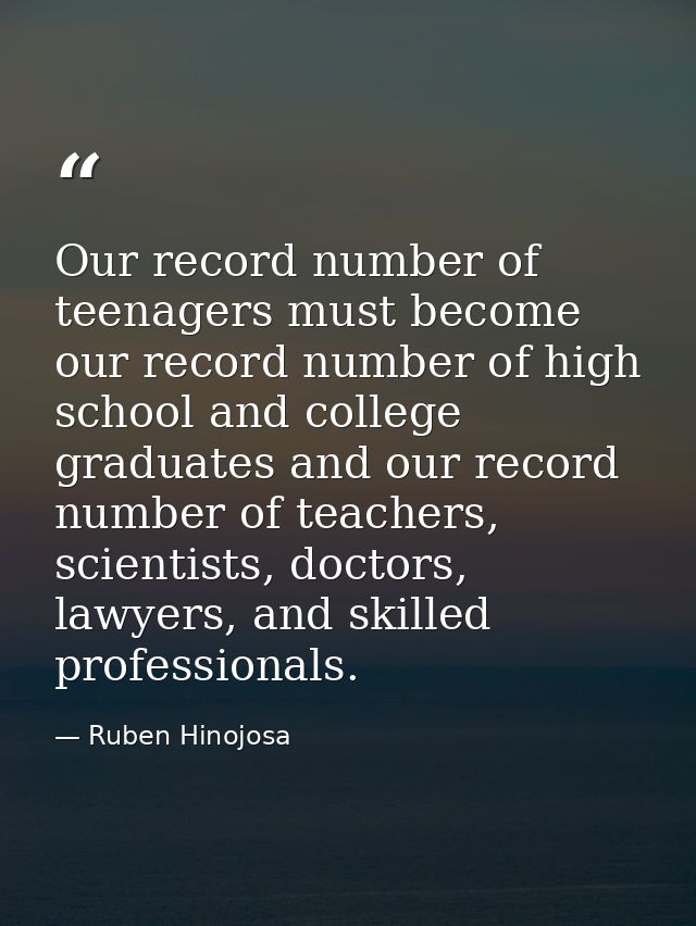 Our record number of teenagers must become our record number of high school and college graduates and our record number  — Ruben Hinojosa