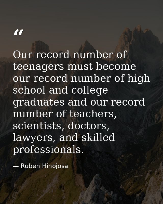Our record number of teenagers must become our record number of high school and college graduates and our record number  — Ruben Hinojosa