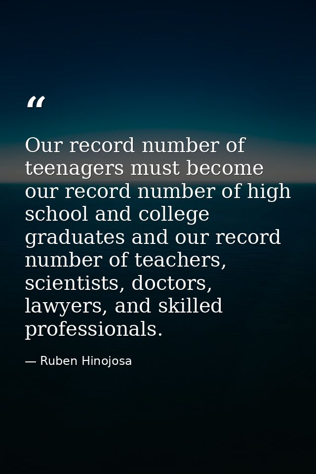 Our record number of teenagers must become our record number of high school and college graduates and our record number  — Ruben Hinojosa