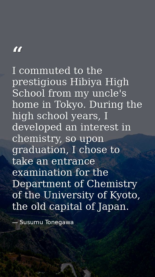 I commuted to the prestigious Hibiya High School from my uncle's home in Tokyo. During the high school years, I develope — Susumu Tonegawa
