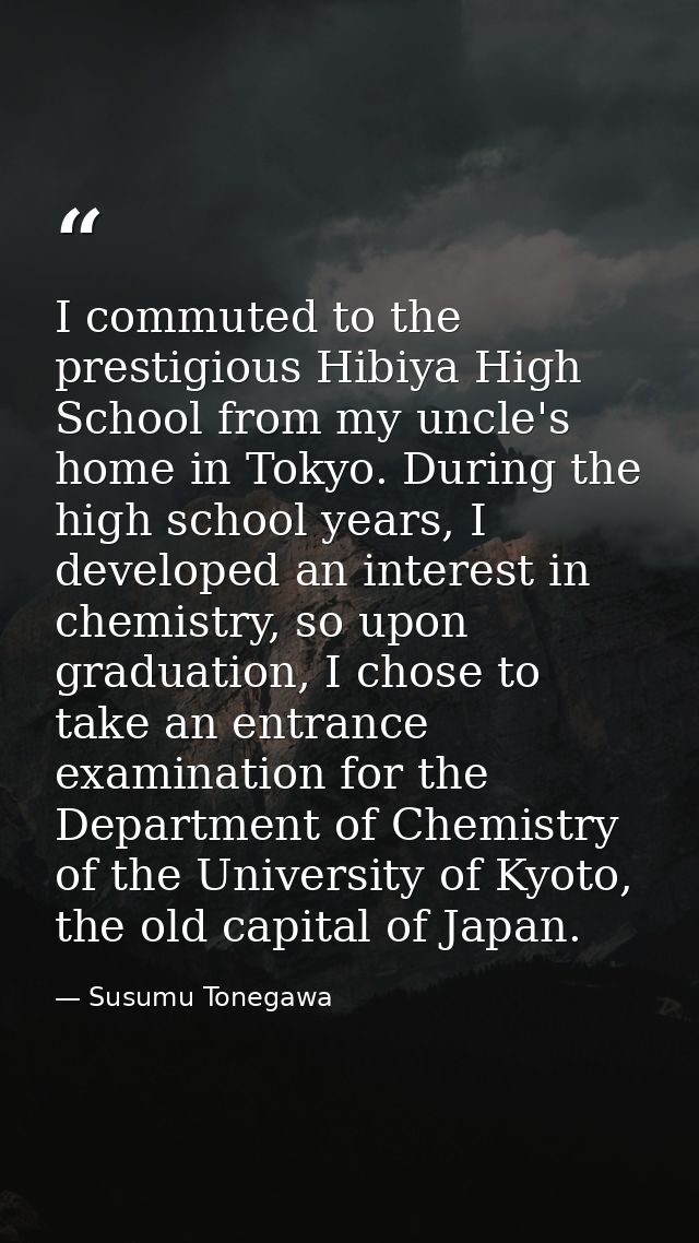 I commuted to the prestigious Hibiya High School from my uncle's home in Tokyo. During the high school years, I develope — Susumu Tonegawa