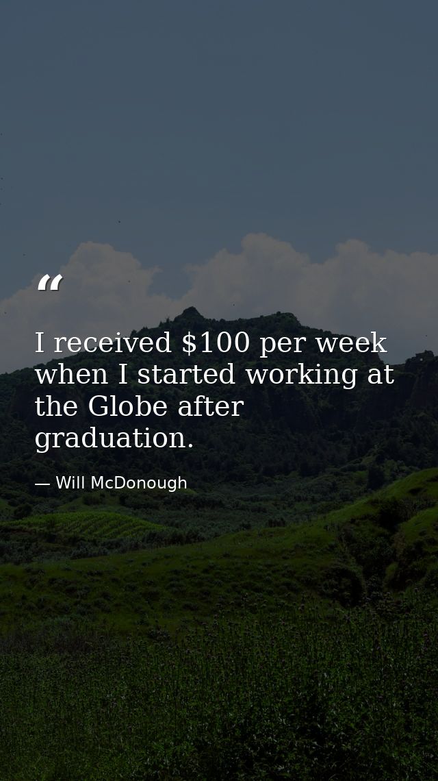 I received $100 per week when I started working at the Globe after graduation. — Will McDonough
