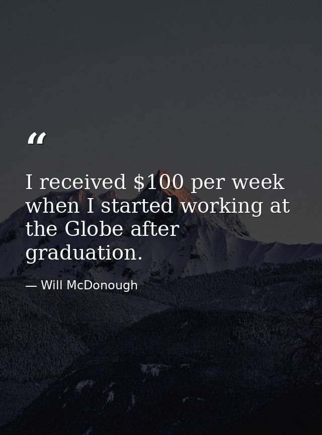 I received $100 per week when I started working at the Globe after graduation. — Will McDonough