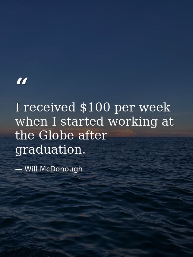 I received $100 per week when I started working at the Globe after graduation. — Will McDonough