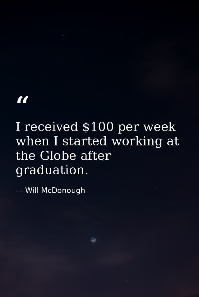 I received $100 per week when I started working at the Globe after graduation. — Will McDonough