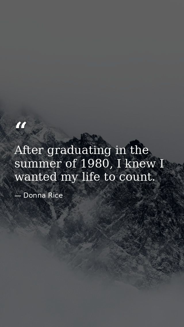 After graduating in the summer of 1980, I knew I wanted my life to count. — Donna Rice