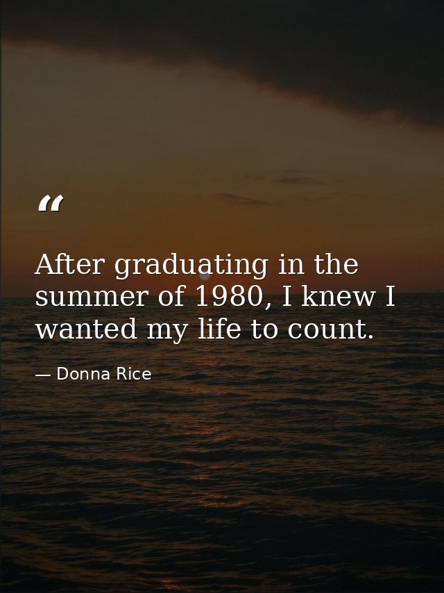 After graduating in the summer of 1980, I knew I wanted my life to count. — Donna Rice