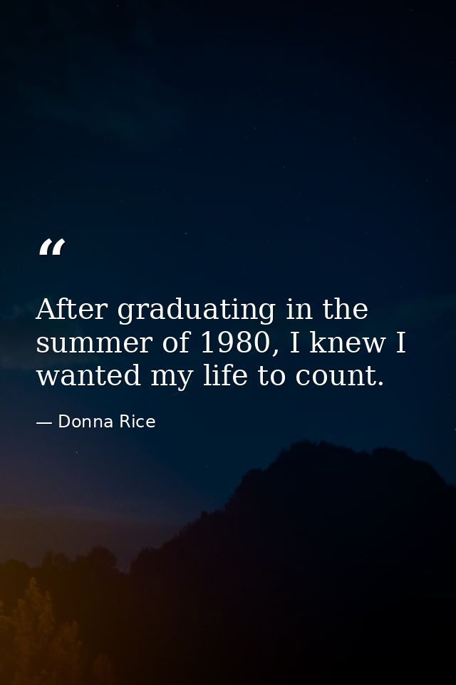 After graduating in the summer of 1980, I knew I wanted my life to count. — Donna Rice