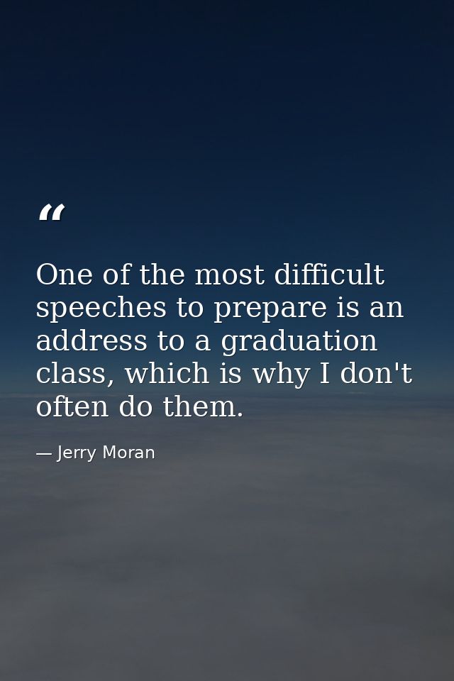 One of the most difficult speeches to prepare is an address to a graduation class, which is why I don't often do them. — Jerry Moran