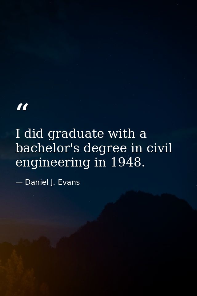 I did graduate with a bachelor's degree in civil engineering in 1948. — Daniel J. Evans