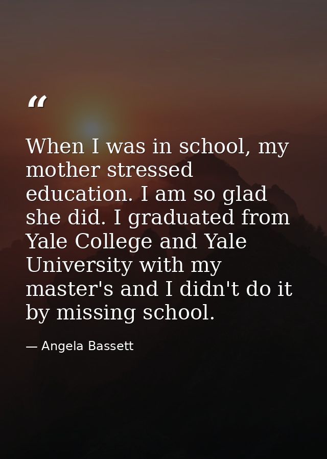 When I was in school, my mother stressed education. I am so glad she did. I graduated from Yale College and Yale Univers — Angela Bassett