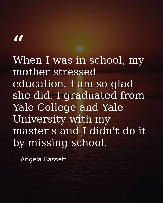 When I was in school, my mother stressed education. I am so glad she did. I graduated from Yale College and Yale Univers — Angela Bassett