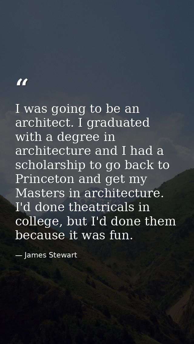I was going to be an architect. I graduated with a degree in architecture and I had a scholarship to go back to Princeto — James Stewart