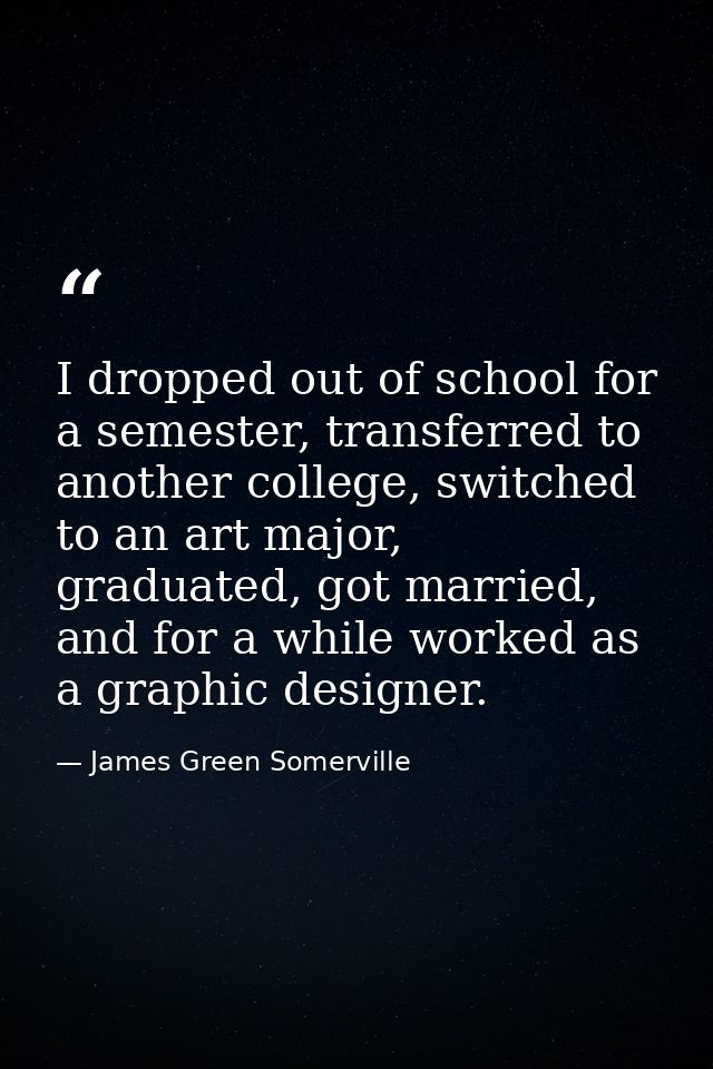 I dropped out of school for a semester, transferred to another college, switched to an art major, graduated, got married — James Green Somerville