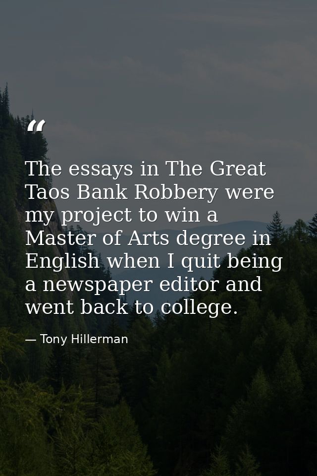 The essays in The Great Taos Bank Robbery were my project to win a Master of Arts degree in English when I quit being a  — Tony Hillerman