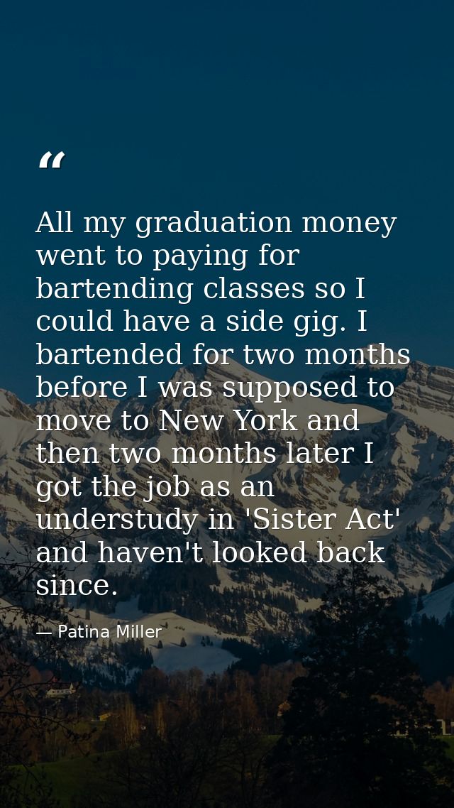 All my graduation money went to paying for bartending classes so I could have a side gig. I bartended for two months bef — Patina Miller