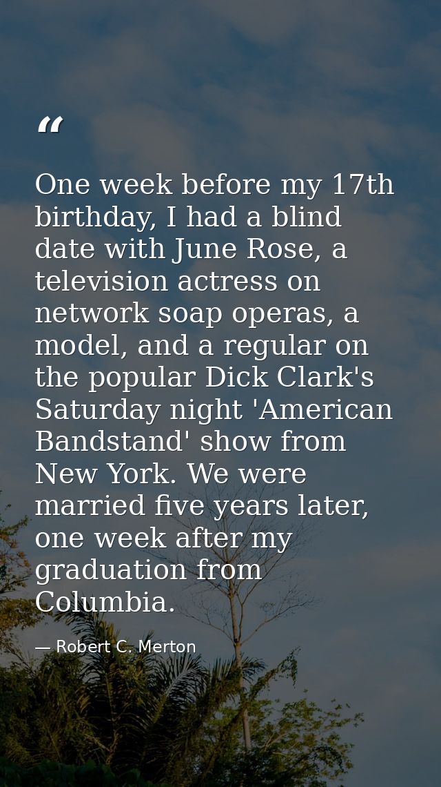 One week before my 17th birthday, I had a blind date with June Rose, a television actress on network soap operas, a mode — Robert C. Merton