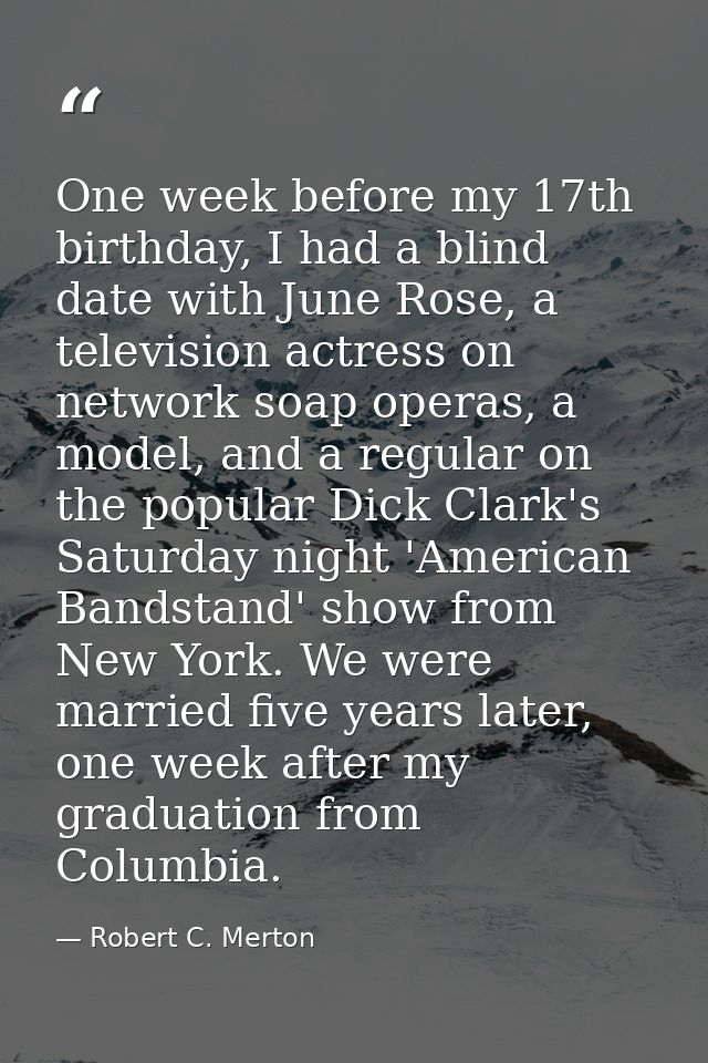 One week before my 17th birthday, I had a blind date with June Rose, a television actress on network soap operas, a mode — Robert C. Merton