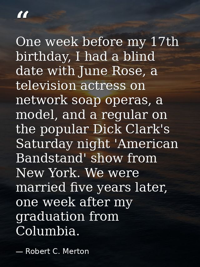 One week before my 17th birthday, I had a blind date with June Rose, a television actress on network soap operas, a mode — Robert C. Merton