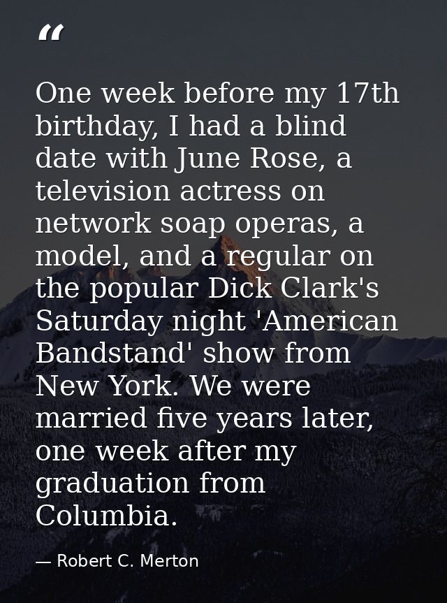 One week before my 17th birthday, I had a blind date with June Rose, a television actress on network soap operas, a mode — Robert C. Merton
