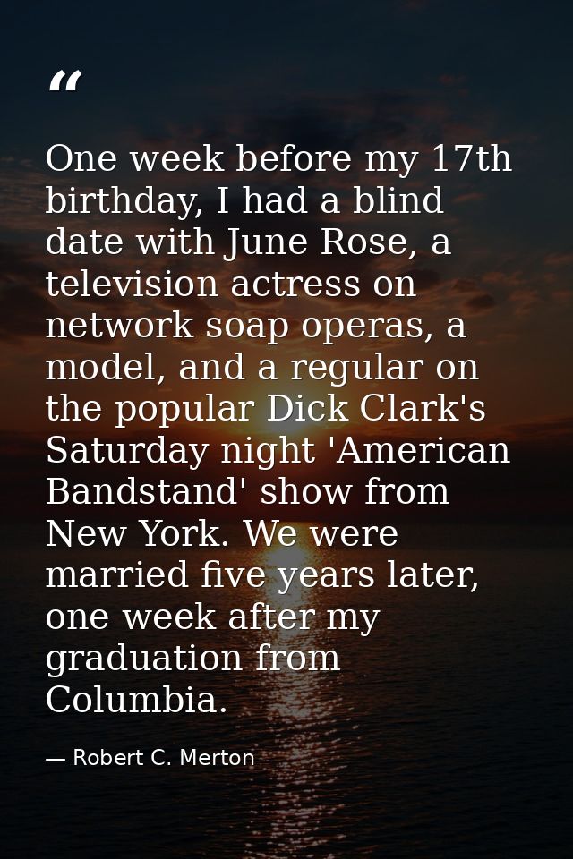 One week before my 17th birthday, I had a blind date with June Rose, a television actress on network soap operas, a mode — Robert C. Merton
