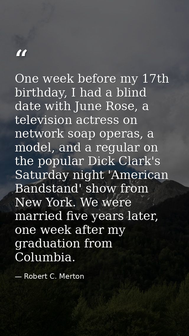 One week before my 17th birthday, I had a blind date with June Rose, a television actress on network soap operas, a mode — Robert C. Merton