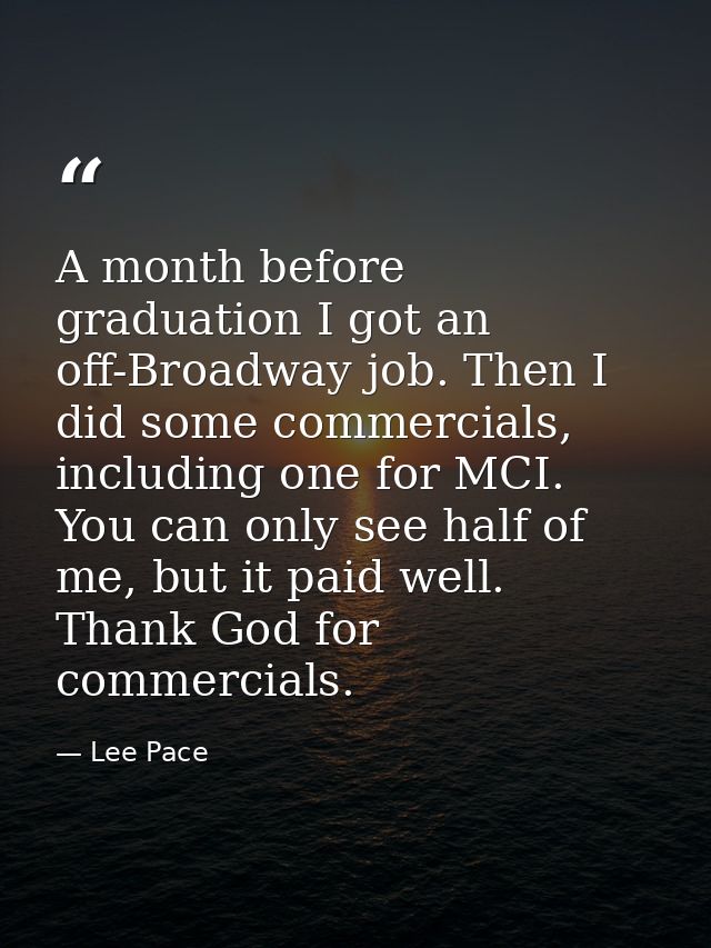 A month before graduation I got an off-Broadway job. Then I did some commercials, including one for MCI. You can only se — Lee Pace