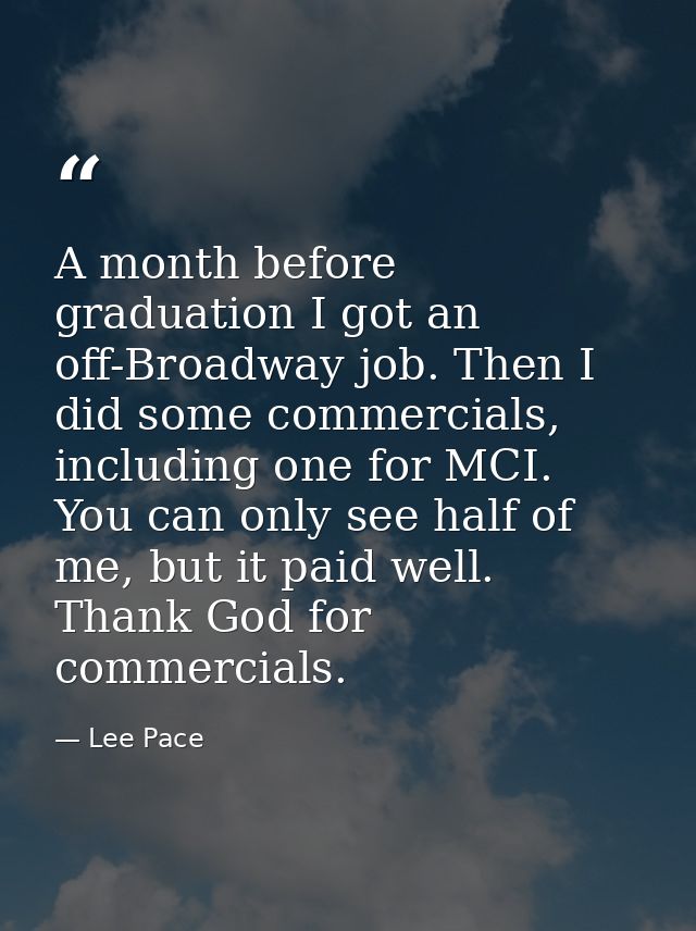 A month before graduation I got an off-Broadway job. Then I did some commercials, including one for MCI. You can only se — Lee Pace