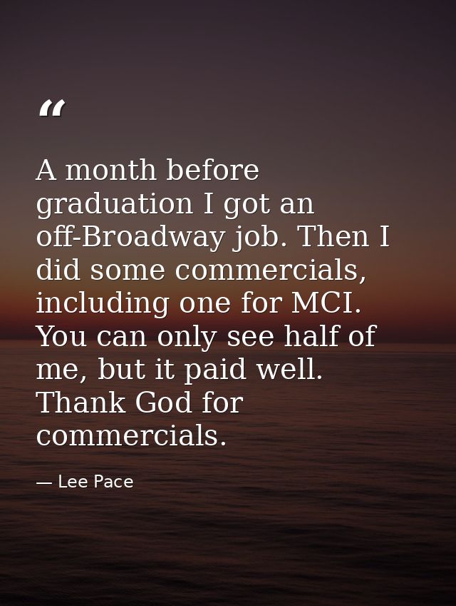 A month before graduation I got an off-Broadway job. Then I did some commercials, including one for MCI. You can only se — Lee Pace
