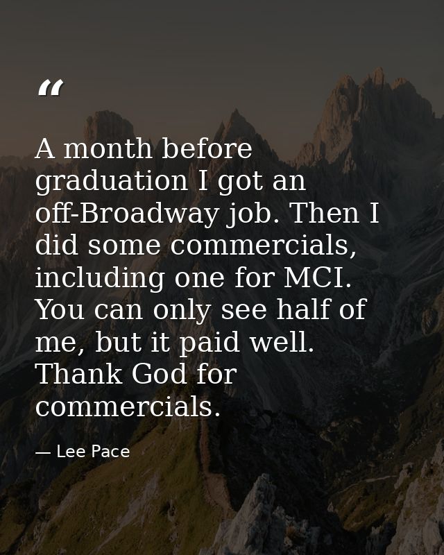 A month before graduation I got an off-Broadway job. Then I did some commercials, including one for MCI. You can only se — Lee Pace