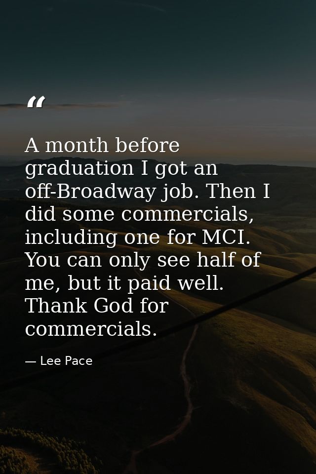 A month before graduation I got an off-Broadway job. Then I did some commercials, including one for MCI. You can only se — Lee Pace