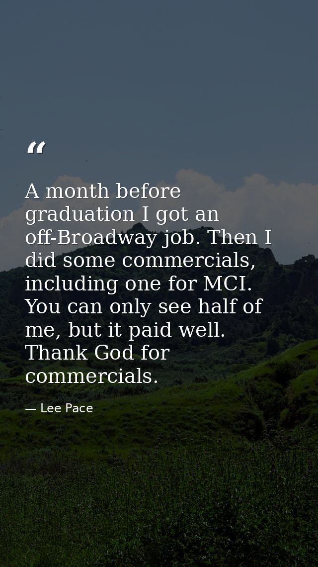 A month before graduation I got an off-Broadway job. Then I did some commercials, including one for MCI. You can only se — Lee Pace