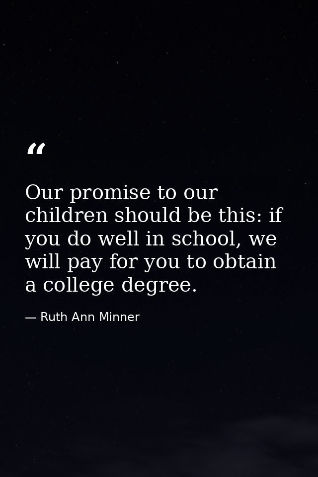 Our promise to our children should be this: if you do well in school, we will pay for you to obtain a college degree. — Ruth Ann Minner