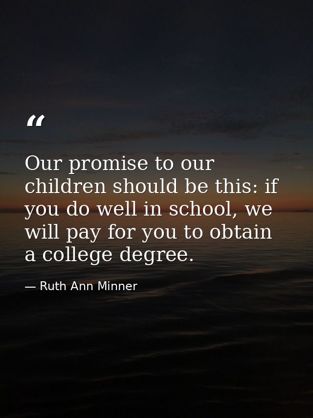 Our promise to our children should be this: if you do well in school, we will pay for you to obtain a college degree. — Ruth Ann Minner