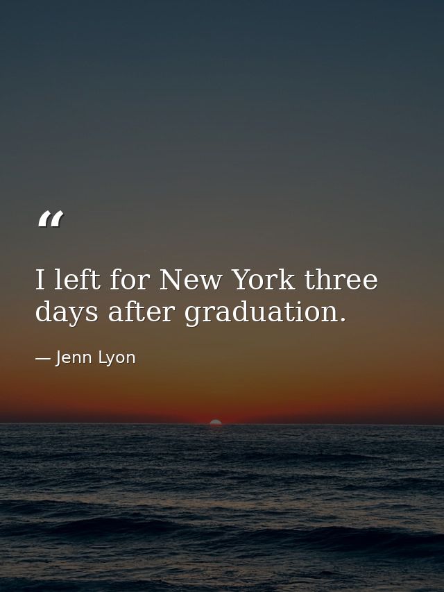 I left for New York three days after graduation. — Jenn Lyon