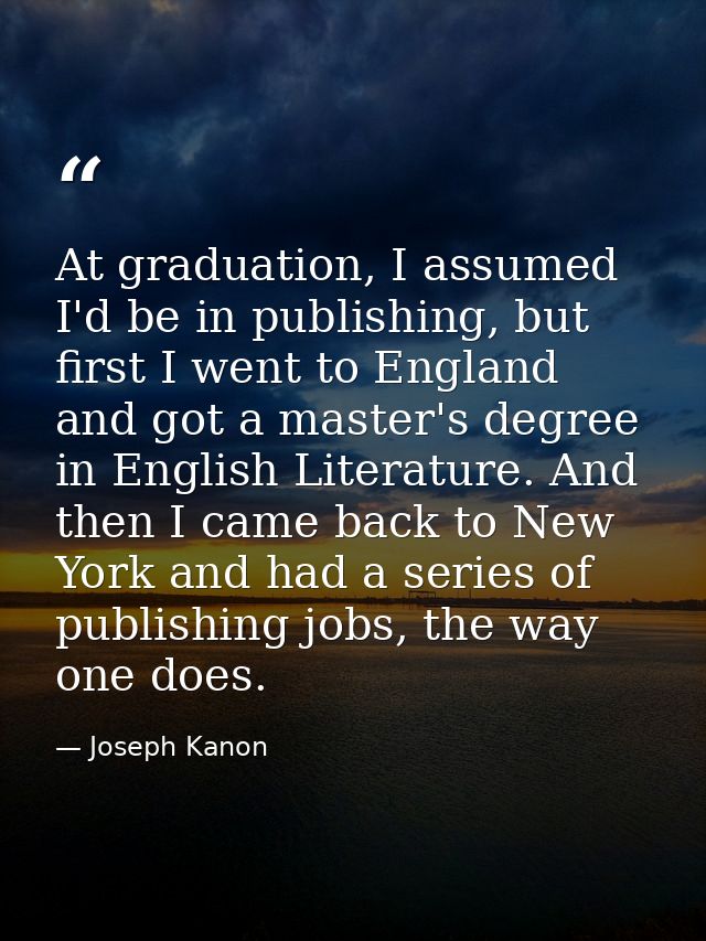 At graduation, I assumed I'd be in publishing, but first I went to England and got a master's degree in English Literatu — Joseph Kanon