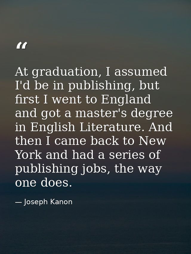 At graduation, I assumed I'd be in publishing, but first I went to England and got a master's degree in English Literatu — Joseph Kanon
