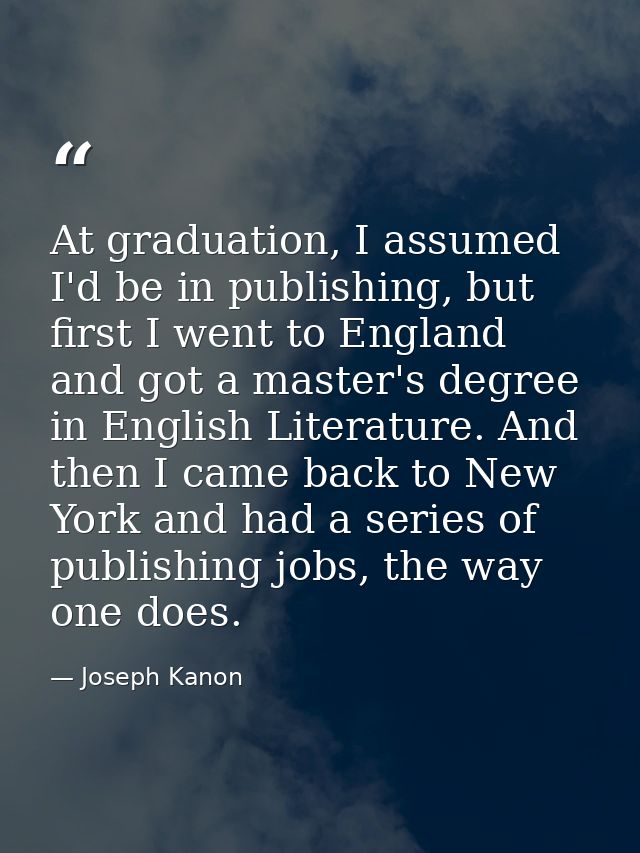 At graduation, I assumed I'd be in publishing, but first I went to England and got a master's degree in English Literatu — Joseph Kanon