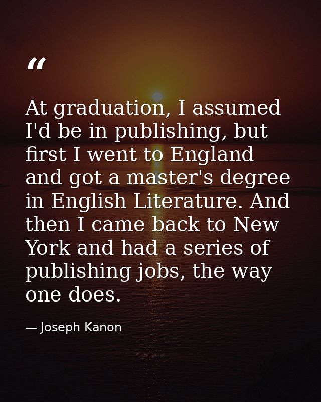 At graduation, I assumed I'd be in publishing, but first I went to England and got a master's degree in English Literatu — Joseph Kanon