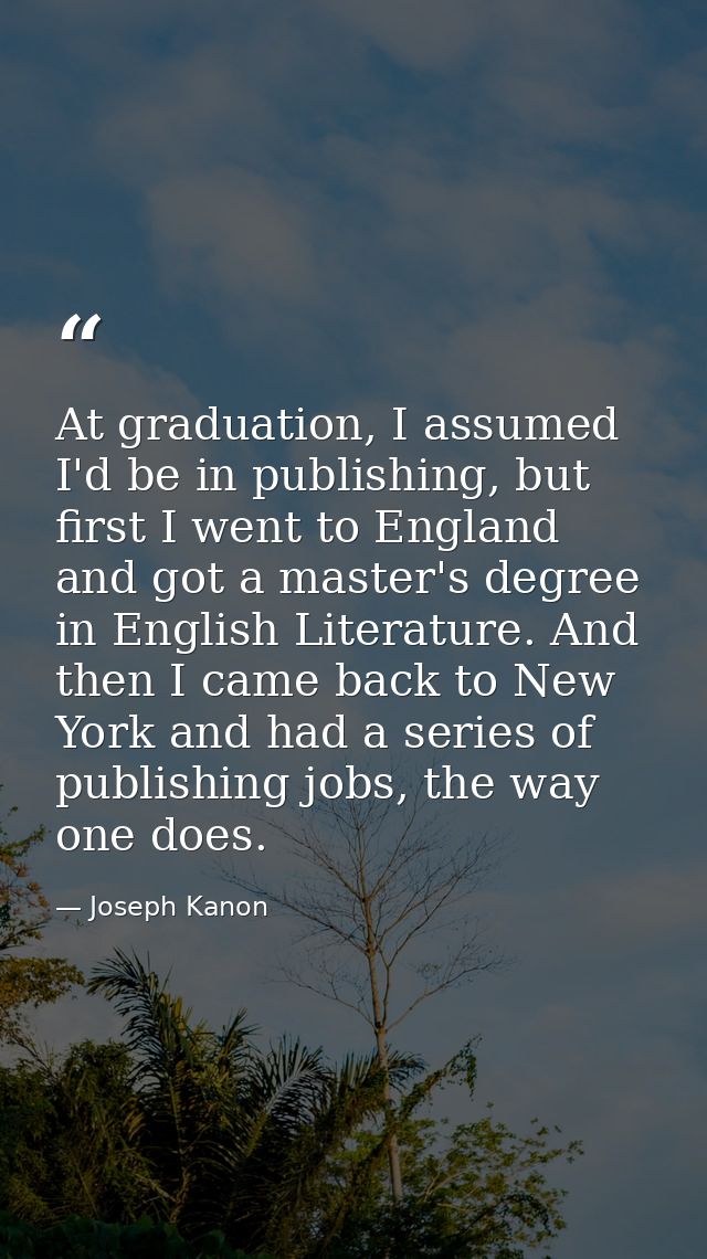 At graduation, I assumed I'd be in publishing, but first I went to England and got a master's degree in English Literatu — Joseph Kanon