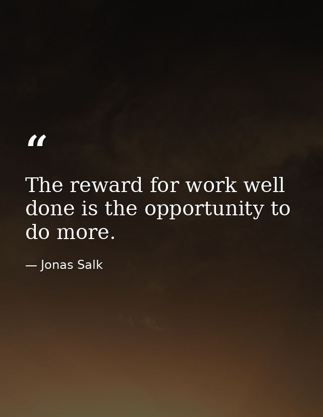The reward for work well done is the opportunity to do more. — Jonas Salk