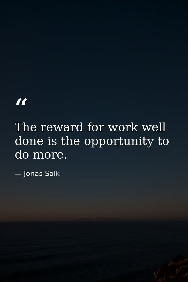 The reward for work well done is the opportunity to do more. — Jonas Salk