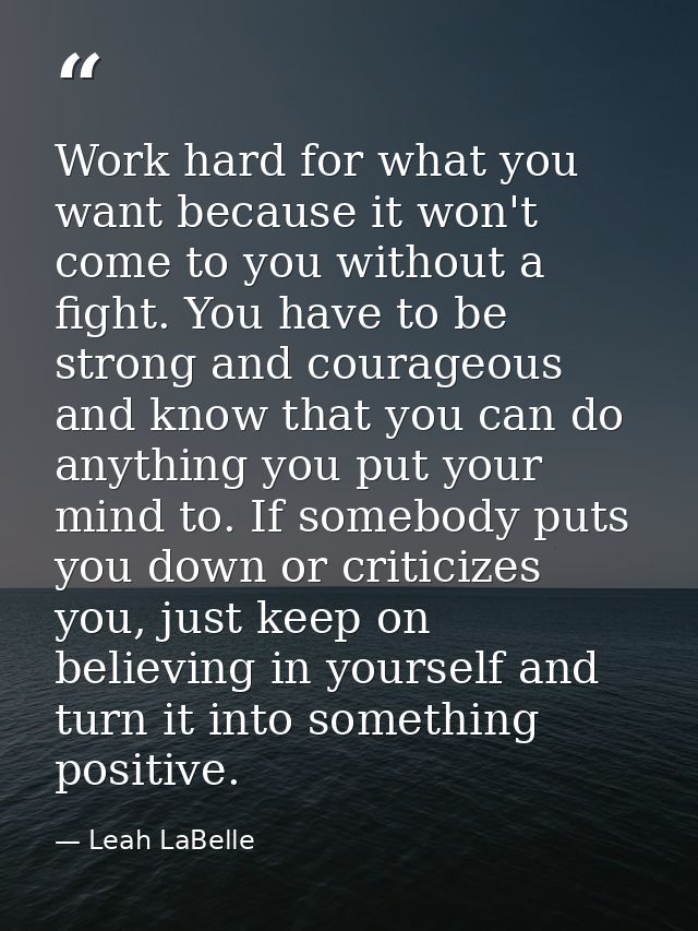 Work hard for what you want because it won't come to you without a fight. You have to be strong and courageous and know  — Leah LaBelle