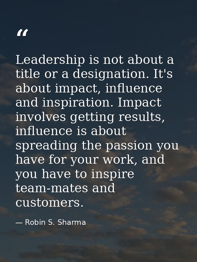 Leadership is not about a title or a designation. It's about impact, influence and inspiration. Impact involves getting  — Robin S. Sharma