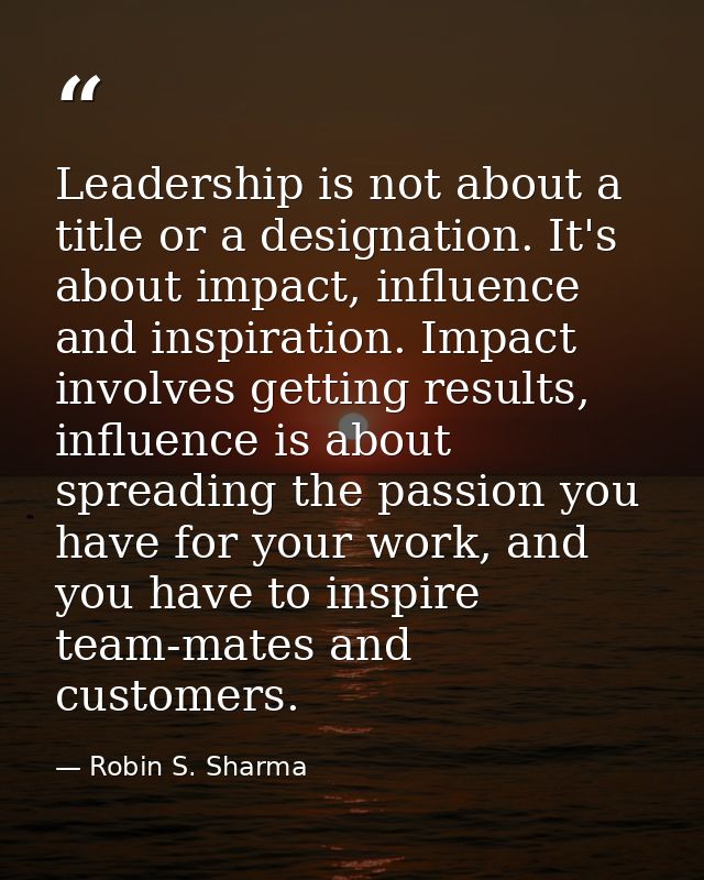 Leadership is not about a title or a designation. It's about impact, influence and inspiration. Impact involves getting  — Robin S. Sharma