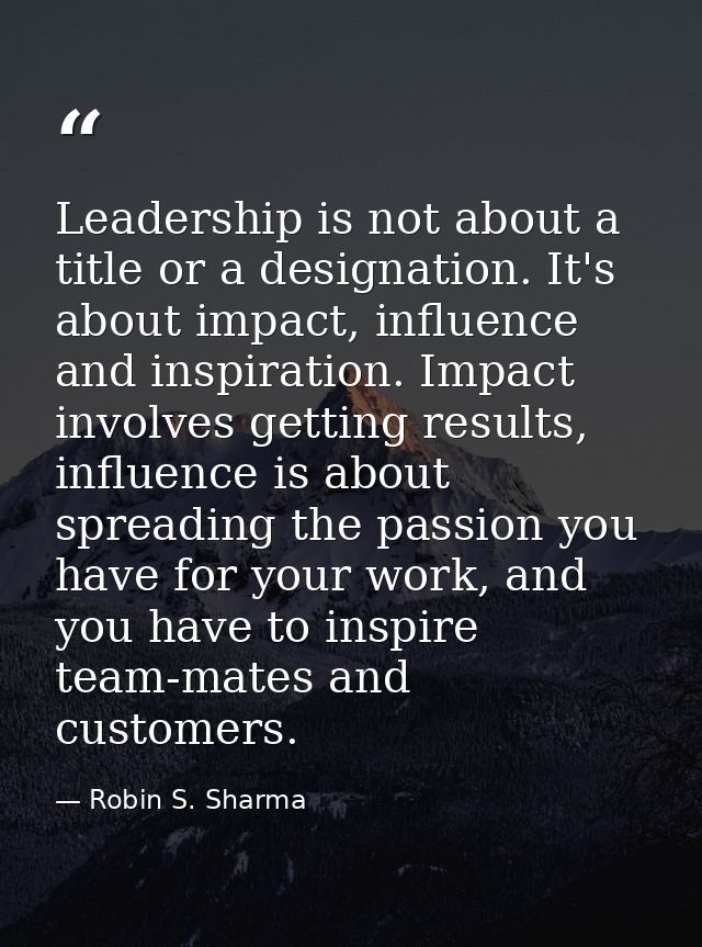 Leadership is not about a title or a designation. It's about impact, influence and inspiration. Impact involves getting  — Robin S. Sharma