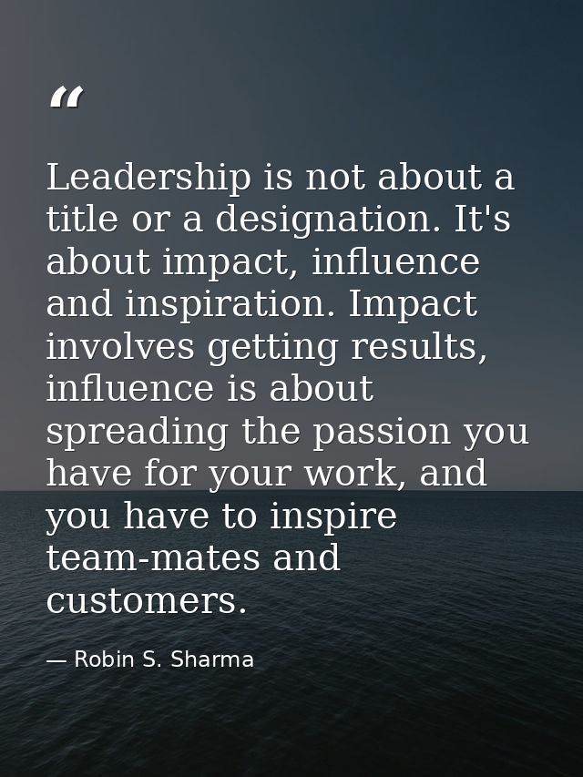 Leadership is not about a title or a designation. It's about impact, influence and inspiration. Impact involves getting  — Robin S. Sharma